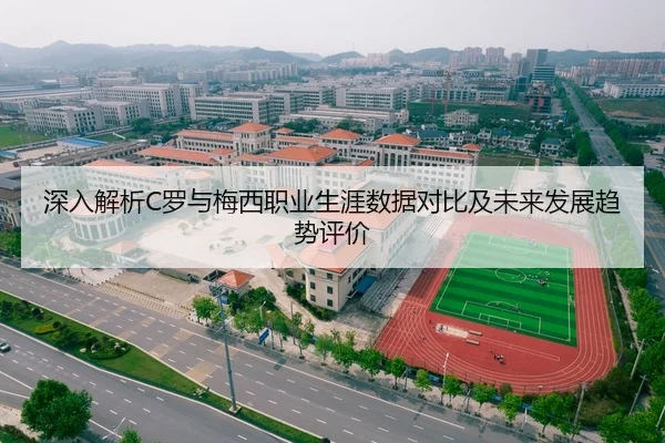 深入解析C罗与梅西职业生涯数据对比及未来发展趋势评价